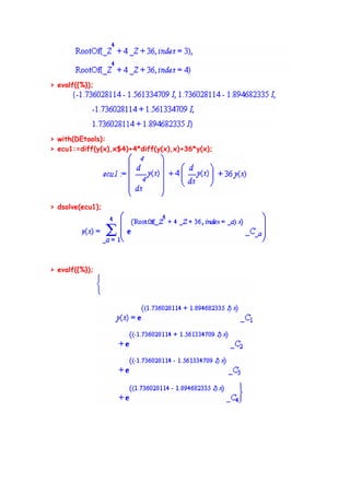 > evalf({%});




> with(DEtools):
> ecu1:=diff(y(x),x$4)+4*diff(y(x),x)+36*y(x);




> dsolve(ecu1);




> evalf({%});
 