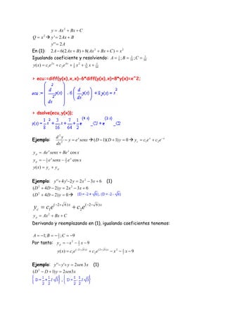 y  Ax 2  Bx  C
Q  x 2  y '  2 Ax  B
          y' '  2 A
En (1):      2 A  6(2 Ax  B)  8( Ax 2  Bx  C )  x 2
Igualando coeficiente y resolviendo: A  1 ; B  16 ; C 
                                         8
                                                  3                              7
                                                                                 64

y ( x)  c1e 2 x  c 2 e 4 x  1 x 2  16 x  64
                               8
                                        3     7




> ecu:=diff(y(x),x,x)-6*diff(y(x),x)+8*y(x)=x^2;




> dsolve(ecu,y(x));




                d2y
Ejemplo:           2
                      y  e x senx  ( D  1)( D  1) y  0  y c  c1e x  c 2 e  x
                dx
y p  Ae x senx  Be x cos x
y p   1 e x senx  5 e x cos x
        5
                     2


y ( x)  y c  y p


Ejemplo: y ' ' 4 y '2 y  2 x 2  3x  6                 (1)
( D  4 D  2) y  2 x  3 x  6
   2                         2


( D 2  4 D  2) y  0 

yc  c1e ( 2         6)x
                              c 2 e ( 2       6)x

y p  Ax 2  Bx  C
Derivando y reemplazando en (1), igualando coeficientes tenemos:

A  1; B   5 ; C  9
              2

Por tanto: y p   x 2  5 x  9
                         2

                 y ( x)  c1e ( 2   6)x
                                             c2 e ( 2   6)x
                                                                 x2  5 x  9
                                                                       2



Ejemplo: y ' ' y ' y  2sen 3x               (1)
( D  D  1) y  2sen3x
   2
 