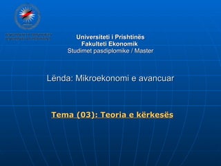 Universiteti i Prishtinës Fakulteti Ekonomik  Studimet pasdiplomike / Master Lënda: Mikroekonomi e avancuar Tema (03) :  Teoria e kërkesës 