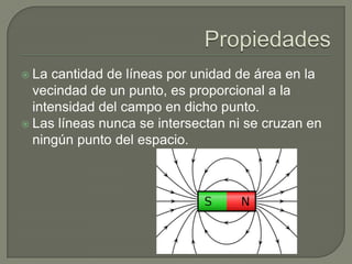  La  cantidad de líneas por unidad de área en la
  vecindad de un punto, es proporcional a la
  intensidad del campo en dicho punto.
 Las líneas nunca se intersectan ni se cruzan en
  ningún punto del espacio.
 