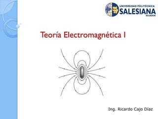 Teoría Electromagnética I




                   Ing. Ricardo Cajo Díaz
 