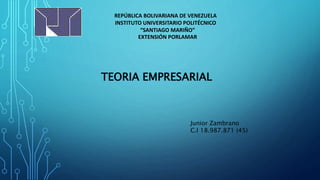 REPÚBLICA BOLIVARIANA DE VENEZUELA
INSTITUTO UNIVERSITARIO POLITÉCNICO
“SANTIAGO MARIÑO”
EXTENSIÓN PORLAMAR
TEORIA EMPRESARIAL
Junior Zambrano
C.I 18.987.871 (45)
 