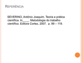 Referência   SEVERINO, Antônio Joaquim. Teoria e prática científica. In____. Metodologia do trabalho científico. Editora Cortez, 2007.  p. 99 – 119.
