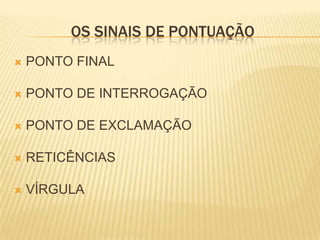 OS SINAIS DE PONTUAÇÃO
   PONTO FINAL

   PONTO DE INTERROGAÇÃO

   PONTO DE EXCLAMAÇÃO

   RETICÊNCIAS

   VÍRGULA
 