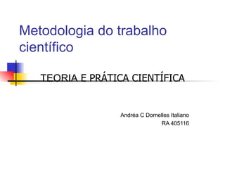 Metodologia do trabalho científico TEORIA  E PRÁTICA CIENTÍFICA Andréa C Dornelles Italiano RA 405116 