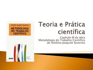 Teoria e Prática científica Capítulo III da obra Metodologia do Trabalho Científico de Antônio Joaquim Severino 