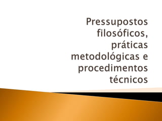 Pressupostos filosóficos, práticas metodológicas e procedimentos técnicos