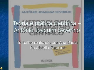 Teoria e prática científica – Antônio Joaquim Severino Trabalho realizado por Ana Paula Baptistella Faracini 