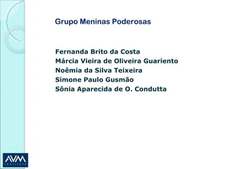 Grupo Meninas Poderosas Fernanda Brito da Costa Márcia Vieira de Oliveira Guariento Noêmia da Silva Teixeira Simone Paulo Gusmão Sônia Aparecida de O. Condutta 