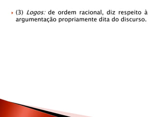 (3) Logos: de ordem racional, diz respeito à
argumentação propriamente dita do discurso.
 