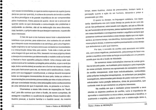 O
•
•
•
•
S
•
•
•
•
•
•
•
com essas necessidades; e o que os outros esperam do sujeito (como
.deve ser para ser querido), é a chave do conceito de tensão e conflito
na ótica psicológica e de grande importância de ser compreendido
pelos mediadores. Estes pianos de querer, dever ser e procurar ser
querido serão os que dominarão a comunicação dos problemas e
confundirão os clientes, não só na elaboração dos seus discursos,
mas, também, o próprio saberdo que desejam realmente, equais são
seus interesses.
0 fato de que a cria humana nasce total e absolutamente
indefesa e que precisa, para sobreviver, dos cuidados de um adulto .
que interprete suas necessidades e as satisfaça, gera uma fragmen-
tação originária no ser humano entre suas verdadeiras necessidades
e a interpretação delas feita pelo adulto. Toda mãe e todo pai tem
uma imagem do que será seu filho, baseado nos seus próprios ideais
e desejos inconscientes que determinarão o modelo onde se formará
o flexível e fraco aparelho psíquico infantil. Uma criança sabe que
sobreviverá se for cuidada e protegida pelos adultos, e que o será (ou
seja, terá o carinho deles) se aceitar ser e formar-se nesse molde que
seus pais fabricaram para ela, ao menos até à adolescência. Assim,
junto com sua bagagem constitucional, a criança deverá incorporar
todas as mensagens inconscientes de seus pais, todas as ordens e
recomendações conscientes pronunciadas por eles e toda a informa-
cão que a sociedade introduz nela (educação) como conhecimentos
de uma estrutura do que é esperado dela, no presente e no futuro.
Chamamos a esses três níveis de imposições de "ilusó-
rios", pois dão normas que criam a ilusão, de serem cumpridas, de
assegurara equilíbrio e a ausência de angústia. Esses ilusórios são:
Ilusório pessoal, o ilusório familiar e o ilusório social. Ao mesmo
22 Teoria e Prática da MEDIAÇÃO .
tempo, esses ilusórios, cheios de preconceitos, limitam tanto a
percepção quanto a ação do ser humano, deixando-o preso e
pressionado por eles.
0 querer ou desejar, na linguagem cotidiana, nos repre-
senta. ldentificamo-nos
com nosso desejo ao ponto de ser com ele
um só. Ser profissional, estar casado com alguém, ser pai ou filho de
tal, ser funcionário
de tal empresa, passa rapidamente a constituir-se
em nossa identidade e conseguimos manter o equilíbrio sempre que
possamos continuar associados a esse desejo-objeto que nos repre-
senta e, ao mesmo tempo, nos identifica. Somos sujeitos, na base de
nosso próprio desejo, e estamos sujeitos precisamente a esse desejo
que defendemos e pelo qual lutamos.
Por isso, o conceito de conflito está associado em todos
nós,
com coisas negativas, precisamente, pela ameaça de fazer-nos
perdera equilíbrio entre todas as forças encontradas em um precário
acordo,que nos dá a ilusão de felicidade.
Se somamos essas contradições internas às outras gera-
das na luta pelo poder, na rivalidade pelos espaços e pela imposição
de nossa vontade, teremos nos aproximado do verdadeiro conceito
de conflito interpessoal, onde duas individualidades, confundidas
pelas próprias limitações intrapsíquicas, se enfrentam por posições
incompatíveis, determinadas pelo desejo de poder mais que o outro,
estruturadas numa posição defensiva, cheia de preconceitos, que
confunde mais do que esclarece os próprios interesses.
Na medida em que o mediador possa transMitir a seus
clientes os aspectos positivos do conflito,' rumo à importância de
aproveitara crescimento e a nova ordem, remarcando o benéfico, e
acalmando a angústia, poderá contar com a colaboração deles e,
Teoria e Prática da MEDIAÇÃO
23
 