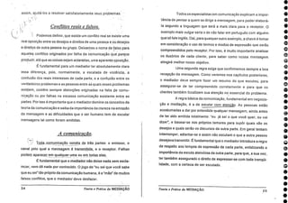assim, ajudá-los a resolver satisfatoriamente seus problernas.
Conflitos reais e falsos.
Podemos definir, que existe um conflito real se existe uma
real oposição entre os desejos e direitos de uma pessoa é ásOésejos
e_ direitos de outra pessoa ou grupo. Deixamos o nome de fats° para
aqueles conflitos originados por falhe da comunicaçãoque_parce
produzir, ate que as coisassejam aclaradas, uma aparente oPosição.
É fundamental para um mediador ter absolutamente clara
essa diferença, pois, normalmente, a escalada de .violência, a
confusão dos reais interesses de cada parte, e a confusão entre os
verdadeiros problemas e as pessoas entre as quais esses problemas
existem, contêm sempre distorções originadas na falta .de comu-
nicação ou por falhas na escassa comunicação existente .entre as
partes. Por isso é importante que o mediadordomine os conceitos da
teoria da comunicação e saiba da importância da clareza na emissão
da mensagem e as dificuldades que o ser humano tem de escutar
mensagens tal como foram emitidas.
A comunicação.
Toda_cornunicação consta de trés partes: • o emissor, o_ _
canal pelo qual a mensagem é transmitida, , e. o • receptor. Falhas
podern aparecer em qualquer uma ou em todas elas.
É fundamental que o mediador não deixe nada sem escla-
recer, nem da nada por conhecido. 0 jogo de "eu sei que você sabe
que eu sei"tão próprio da comunicação humana, é a "mãe" de muitos
falsos conflitos, que o mediador deve desfazer.
24 Teoria e Prática daMEDiikgÃO
Todos os especialistas em comunicação explicam a impor-
tância de pensar a quem se dirige a mensagem, para poder elaborá-
la segundo a linguagem que sera a mais clara para o receptor. 0
exemplo mais vulgar seria o de não falar em português com alguém
que só fale inglês. Daí, para qualquer outro exemplo, a chave é tomar
em consideração o uso de termos e modos de expressão que serão
compreendidos pelo receptor. Por isso, é muito importante analisar
os ilusórios de cede cliente, para saber como nossa mensagem
atingirá melhor nosso objetivo.
Uma segunda regra exige que confirmemos sempre a boa
recepção da mensagem. Como veremos nos capítulos posteriores,
o mediador deve sempre fazer um resumo do que escutou, para
assegurar-se de ter compreendido corretamente e para que os
clientes também focalizem sua atenção no essencial do problema.
A regra básica da combnicação, fundamental em negocia-
cão e mediação, é a de escutar com atenção. As pessoas estão
acostumadas a dar por entendida qualquer mensagem, ainda antes
de ter sido emitida totalmente: "eu já sei o que você quer, ou vai
dizer, e basear-se rios próprios temores para supõr quais são os
desejos e quais serão os discursos da outra parte. Em geral tentam
interromper, adiantar-se e assim não escutam o que a outra pessoa
desejava transmitir. É fundamental que o mediador introduza a regra
de respeito aos tempos de expressão de cada parte, enfatizando a
importância da escuta atenciosa da outra parte, para que, a sua vez,
ter também assegurado o direito de expressar-se com toda tranqüi-
lidade, com a certeza de ser escutado.
Teoria e Prática da MEDIAÇÃO 25
 