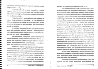 incluiriam os possíveis resultados de uma sentença judicial, no caso
de que recorram à justiça.
0 mediador não pode comunicar esses valores e critérios
objetivos, pois seria uma ingerência fora de lugar, mas deve questio-
nar as partes para dirigí-las a fazerem aparecer esse conhecimento
nas sessões de mediação.
Perguntas como, "o senhor/ a senhora sabe quais são os
valores das propriedades na vizinhança?", ou, "seu advogado o
informou qual poderia ser a opinião de um juiz neste caso?" trazem
os critérios de realidade que tanto precisamos, sem comprometer a•
posição do mediador.
É importante que o mediador saiba que todas as pressões
a que estão submetidos os clientes, distorcem a realidade gerando
não uma irrealidade, mas uma realidade psíquica que, muitas vezes,
tem mais força do que a realidade mesma.
Não é tão simples como parece, que com a aparição de
critérios de realidade, ou seja valores reais, o cliente modificasse sua
posição. Não esqueçamos qué tbda avaliação está cheia de outros
valores, psíquicos e sentimentais, que pesam, e que a sua vez tem,
por si, peso dificilmente quantificável objetivamente.
Uma 'casa ou empresa ou participação societária, pode ter
um valor, para o vendedor, que 6 fundamental investigar, pois pode
haver outros interesses que ele está traduzindo em dinheiro mas que
podem ser compensados de outrojeito, porque o comprador não lhes
dá a mesma importância quali ficada em valores monetários que o
vendedor. Jardins, até murais em paredes, ou marcas que, em
muitas mediações, constituem uma grande parte da diferença de
valores, podem ser deixados fora da operação, convencionando-se
46 Teoria e Prática da MEDIAÇÃO
pelo resto, um preço conveniente para ambas as partes.
Dois clientes não podiam chegar a um acordo sobre o valor
de uma propriedade rural, pois o preço de mercado, que o comprador
oferecia era muito inferior ao pedido pelo vendedor. Ambos estavam
interessados em concluir a negociação, mas a diferença era enorme
e não podiam continuar barganhando sobre valores sem conseguir
resultado algum. Consultado, pedi para cada urn deles para decom-
por a propriedade em diferentes aspectos ou partes que para eles
tivessem valores significativos. Assim, a lista dos dois constou da
quantidade de campo, de cabeças de gado, de objetos dentro do
campo para a exploração leiteira, a casa para os trabalhadores, etc,
que coincidiam quase totalmente nos valores. A grande diferença
constava do valor da casa principal, e do nome da propriedade, que
o vendedor avaliava e o comprador nem tomava em consideração.
Questionados sobre esses dois pontos, apareceu que a diferença
com respeito A casa estava na avaliação de um mural pintado por um
grande pintor mexicano que, hospedado nessa casa, muitos anos
atrás, tinha deixado como presente a lembrança de sua estada nessa
propriedade. Essa pintura, de altíssima quotação no mercado de arte,
nada significava para o comprador, alheio As artes e que nem
pensava em morar nessa casa. S6 essa consideração da pintura
constituía os trinta por cento do preço total, pedido pelo vendedor.
A outra grande diferença era o nome da propriedade que
dava também nome a uma marca de leite de pouca produção, porém
muito prestigiada na região. Esse nome significava uns vinte por
cento da avaliação total do vendedor.
Finalmente, o comprador se ofereceu a retirar o muro com
a pintura, com todo cuidado, assegurando todos os meios, para
Teoria e Prática da MEDIAÇÃO 47
 