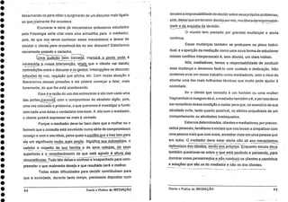 ••••••••••••••••••••••••••••••••••
desarmando-os para obter o surgimento de um discurso mais ligado
ao queréalmente lhe acontece.
Enumerar-a série de mecanismos defensivos estudados
pela Psicologia sei-ia criar mais uma armadilha para o mediador,
pois, de que nos serve•conhecer esses mecanismos e deixar de
escutar o cliente para reconhecê-los no seu discurso? Estaríamos
novamente errando o caminho.
t:Jrridio_p -CM marcará o ponto onde é
necessária a nossa intervenção: sinais que o cliente vai dando;
contradições entre o discurso e os gestos; interrup_ções no discurso;
inflexões de voz; negação que afirma, etc. Com nossa atuação o
_
liberaremos dessas pressões e ele p6derá começar a falar, mais
livremente, do que lhe está acontecendo.
Essa é a razão do uso das entrevistas a sós com cada uma
das partes (caucus)), com o compromisso de absoluto sigilo, pois,
uma vez colbcado o problema, o que queremos é investigar a fundo
com cada uma delas o verdadeiro interesse. A sós com o mediador,
o cliente poderá expressar-se mais à vontade.
Porque o mediador deve ter bem claro que a mulher ou o
homem que o consulta está envolvido numa série de compromissos
consigo e com o seu ideal, pelos quais o.conflito.que o traz tem para
ele um significado muito mais amplo. Significa sua autoestima, o
. . _
carinho e respeito de sua família e de seus colegas de seus
. _
superiores. e o_reçonhe5imento de que esta agindo A altura das
_
circunstancias. Tudo isto deixa-o confuso e incapacitado para com-..
preender o que realmente deseja e que resultado será o melhor.
Todas estas dificuldades para decidir contribuíram para
que a sociedade, durante tanto tempo, precisasse depositar num
terceiro a responsabilidade de decidirsobre seus próprios problemas,
pois, deixarque um terceiro decide por nós, nos libera da responsabili-, :•-
dade e da angustia da decisão.
0 mundo tem passado por grandes mudanças e ainda
continua.
Essas mudanças também se produzem no plano indivi-
dual, e a aparição da mediação como uma nova forma de solucionar
nossos conflitos interperssoais 6,* sem dúvida, um claro indício.
Nós, mediadores, temos a responsabilidade de conduzir
essa mudança e devemos fazê-lo com cuidado e dedicação. Não
podemos errar em nosso trabalho como mediadores, com o risco de
abortar uma das mais brilhantes técnicas que muito pode ajudar
sociedade.
Se o cliente que consulta é um homem ou uma mulher
fragmentado e inseguro de si, o mediadortambém o 6, e por isso deve
ser consciente dessa condição e cuidar pare que, no exercício de sua
atividade evite, tanto quanto possível, os efeitos prejudiciais de um
comportamento ou atividades inadequados.
Estamos determinados, clientes e mediadores, porprecon-
ceitos pessoais, familiares e sociais que nos levam a simpatizar com
uma pessoa mais que com outra, acreditar mais em Lima pessoa que
em outra. 0 mediador deve estar alerta não só aos mecanismos:
defensivcs dos clientes, senão aos própriós. Enquanto escuta deve_ . _ _
também questionar-se sobre o cfue está sentincio_e pepsando,_pa,ra
dominar esses pensamept6s. clientes. a_carninh65
e soluções que são os do mediador e não os dos clientes.
54 Teoria e Prática da MEDIAÇÃO Teoria e Prática da MEDIAÇÃO 55
 