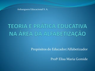 Propósitos do Educador/Alfabetizador
Profª Elisa Maria Gomide
Anhanguera Educacional S. A.
 