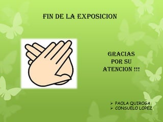 FIN DE LA EXPOSICION




                 GRACIAS
                  POR SU
                ATENCION !!!




                   PAOLA QUIROGA
                   CONSUELO LOPEZ
 