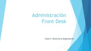 Administración
Front Desk
Clase 4. Teoría de la Organización
1
 