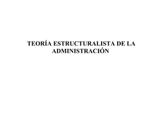 TEORÍA ESTRUCTURALISTA DE LA
ADMINISTRACIÓN

 