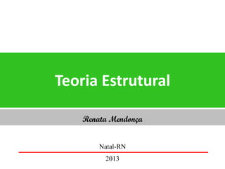 Teoria Estrutural
Renata Mendonça
Natal-RN
2013
 
