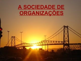 A SOCIEDADE DE
ORGANIZAÇÕES
 