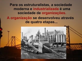 Para os estruturalistas, a sociedade
    moderna e industrializada é uma
      sociedade de organizações.
A organização se desenvolveu através
          de quatro etapas...
 
