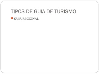 TIPOS DE GUIA DE TURISMO
GUIA REGIONAL
 