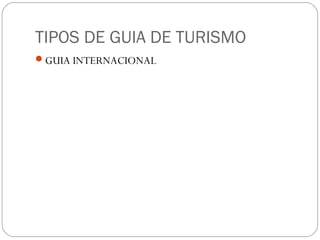 TIPOS DE GUIA DE TURISMO
GUIA INTERNACIONAL
 