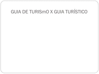 GUIA DE TURISmO X GUIA TURÍSTICO
 