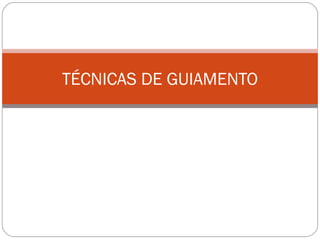 TÉCNICAS DE GUIAMENTO
 