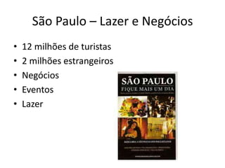 São Paulo – Lazer e Negócios
•   12 milhões de turistas
•   2 milhões estrangeiros
•   Negócios
•   Eventos
•   Lazer
 