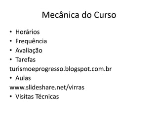 Mecânica do Curso
• Horários
• Frequência
• Avaliação
• Tarefas
turismoeprogresso.blogspot.com.br
• Aulas
www.slideshare.net/virras
• Visitas Técnicas
 