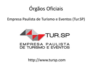 Órgãos Oficiais
Empresa Paulista de Turismo e Eventos (Tur.SP)




            http://www.tursp.com
 