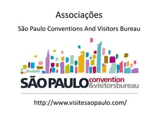 Associações
São Paulo Conventions And Visitors Bureau




     http://www.visitesaopaulo.com/
 