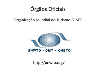 Órgãos Oficiais
Organização Mundial do Turismo (OMT)




          http://unwto.org/
 
