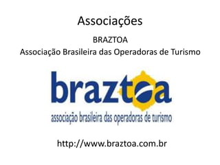 Associações
                    BRAZTOA
Associação Brasileira das Operadoras de Turismo




         http://www.braztoa.com.br
 
