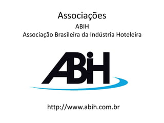 Associações
                   ABIH
Associação Brasileira da Indústria Hoteleira




         http://www.abih.com.br
 