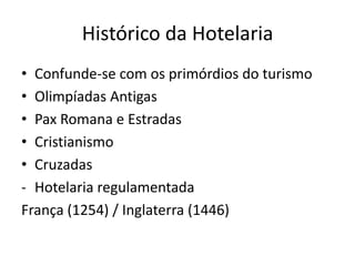 Histórico da Hotelaria
• Confunde-se com os primórdios do turismo
• Olimpíadas Antigas
• Pax Romana e Estradas
• Cristianismo
• Cruzadas
- Hotelaria regulamentada
França (1254) / Inglaterra (1446)
 