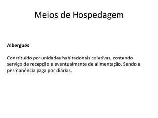 Meios de Hospedagem


Albergues

Constituído por unidades habitacionais coletivas, contendo
serviço de recepção e eventualmente de alimentação. Sendo a
permanência paga por diárias.
 