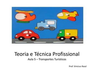 Teoria e Técnica Profissional
     Aula 5 – Transportes Turísticos

                                       Prof. Vinicius Raszl
 