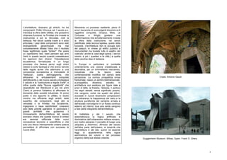 L'architettura, dicevano gli antichi, ha tre        Attraverso un processo esaltante, pieno di
componenti. Pollio Vitruvius nel 1 secolo a.c.      errori ma anche di sconvolgenti intuizioni e di
individua la sfera della Utilitas, che possiamo     oggettive conquiste, Gropius, Mies, Le
chiamare funzione, la Firmitas che investe la       Corbusier      e     Wright     guidano     una
costruzione e poi la Venustas, cioè la              trasformazione che simultaneamente investe
bellezza. Nei secoli questa triade si è sotto       la sfera della costruzione, nei secoli
articolata, i pesi delle componenti sono stati      pietrificata nella tecnica lapidea, quella della
diversamente        gerarchizzati     ma     mai    funzione, (l'architettura non si occupa solo
completamente sfidata l'idea che il risultato       dei palazzi, le chiese gli edifici pubblici e
fosse legittimato quale "sintesi". Per avere        monumentali ma investe tutto lo spettro del
un rapidissimo test, basti pensare agli anni        costruito: anche le case degli operai, i servizi
Venti in questo secolo quando coesistevano          minimi, e poi i quartieri e le città,) e quella
tre approcci ben diversi: l'impostazione            della vecchia idea di bellezza.
accademica, formalizzata in un lungo
processo che faceva perno sugli ordini              In Europa in particolare si combatte
classici e sulla tipologia e che aveva sancito      violentemente una visione cristallizzata e
delle regole auree che aderivano a una              decorativa, per un minimalismo meccanico,
concezione sovrastorica e immutabile di             industriale        che      fa     tesoro      della
"bellezza"; quella dell'ingegneria, che             contemporanea modifica nel campo della
attraverso le entusiasmanti conquiste               percezione. La cornice prospettica ormai                              Cripta. Antonio Gaudi.
dell'ottocento e del nuovo secolo privilegiava      frantumata, nasce un sentire bidimensionale,
il calcolo e la "costruzione a regola d'arte"; e    a-prospettico,        dinamico,      astratto.     In
infine quella della "Nuova oggettività" che         architettura non esistono più figure date a
(soprattutto nel Werkbund e poi nei primi           priori (il tetto, la finestra, l'edicola, il portico)
Ciam) si poneva l'obiettivo di affrontare le        ma segni astratti, senza significato proprio,
domande della società industriale. Al primo         che vengono, come nei quadri dei pittori,
posto vi era appunto la utilitas, lo studio         accostati in nuove dinamiche composizioni
minimo ma efficiente degli ambiti, delle            che attraverso la trasparenza del vetro e la
superfici, dei componenti, negli altri la           struttura puntiforme del cemento armato e
venustas o la firmitas ma accademia,                dell'acciaio coinvolgono in un flusso continuo
ingegneria o neue sachlichkeit: creavano            esterno ed interno: luce aria verde vengono
solo delle priorità operative. In particolare i     a fare parte integrante dell'architettura.
grandi      architetti    che    guidarono     il
rinnovamento dell'architettura del secolo           Al trattatista y del I secolo, che
avevano chiara che questa ricerca di sintesi        sistematizzava la logica artificiale e
era     semmai       rafforzata    dalle   nuovi    dominatrice dell'urbanesimo militare romano,
conoscenze tecniche e scientifiche e che            era inoltre estraneo il concetto di luogo (una
solo uno sforzo intensamente unitario poteva        ubiquitas y diremmo). All'inizio del secolo
permettere di affrontare con successo le            dall'altra parte dell'oceano, si scoprirà che
nuove sfide.                                        l'architettura è del sito: quindi ne assorbe
                                                    leggi     di   appartenenza     nella    logica
                                                    asimmetrica dei volumi e nel processo
                                                    organico della sua stessa crescita.                     Guggenheim Museum. Bilbao, Spain. Frank O. Ghery




                                                                                                                                                               5
 