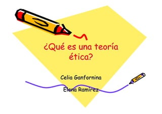 ¿Qué es una teoría
     ética?

    Celia Ganfornina

     Elena Ramírez
 