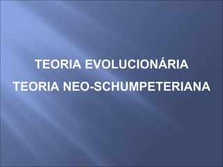 TEORIA EVOLUCIONÁRIA TEORIA NEO-SCHUMPETERIANA 