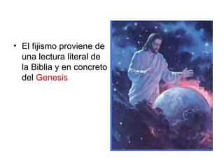 • El fijismo proviene de
  una lectura literal de
  la Biblia y en concreto
  del Genesis
 