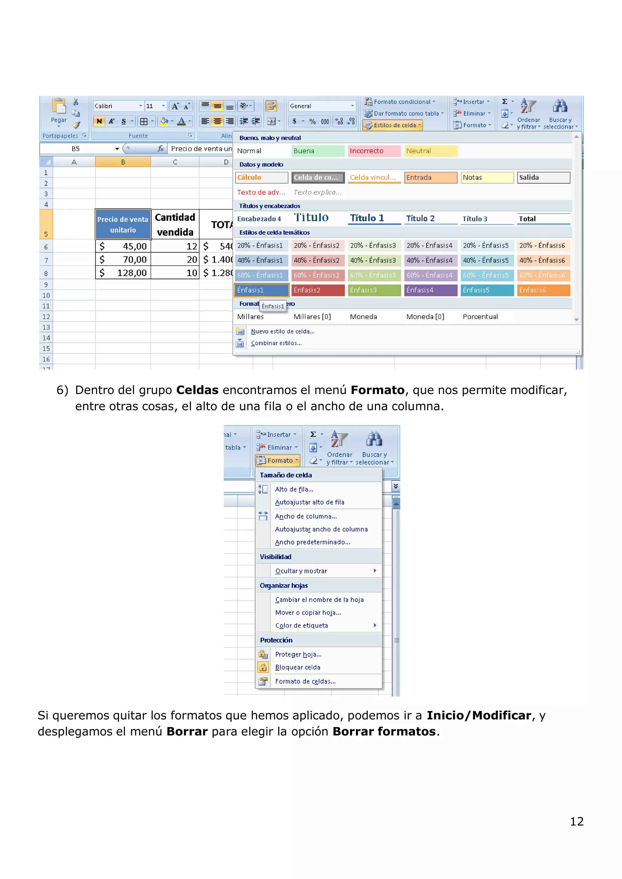 12
6) Dentro del grupo Celdas encontramos el menú Formato, que nos permite modificar,
entre otras cosas, el alto de una fila o el ancho de una columna.
Si queremos quitar los formatos que hemos aplicado, podemos ir a Inicio/Modificar, y
desplegamos el menú Borrar para elegir la opción Borrar formatos.
 