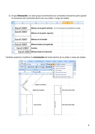 8
3) Grupo Alineación: en este grupo encontramos los comandos necesarios para ajustar
la alineación del contenido dentro de una celda o rango de celdas.
También podemos modificar la orientación del texto dentro de la celda o rango de celdas:
 