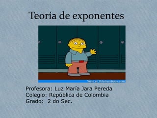Teoría de exponentes 
Profesora: Luz María Jara Pereda 
Colegio: República de Colombia 
Grado: 2 do Sec. 
 