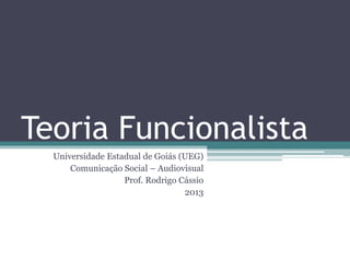 Teoria Funcionalista
Universidade Estadual de Goiás (UEG)
Comunicação Social – Audiovisual
Prof. Rodrigo Cássio
2013
 