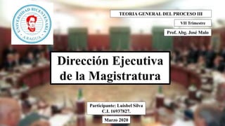 Dirección Ejecutiva
de la Magistratura
Participante: Luisbel Silva
C.I. 16937827.
Marzo 2020
Prof. Abg. José Malo
TEORIA GENERAL DEL PROCESO III
VII Trimestre
 
