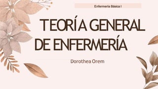 Dorothea Orem
TEORÍAGENERAL
DEENFERMERÍA
Enfermería Básica I
 