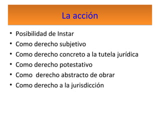 La acción
•
•
•
•
•
•

Posibilidad de Instar
Como derecho subjetivo
Como derecho concreto a la tutela jurídica
Como derecho potestativo
Como derecho abstracto de obrar
Como derecho a la jurisdicción

 